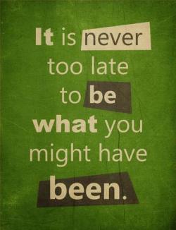 Never too late to be